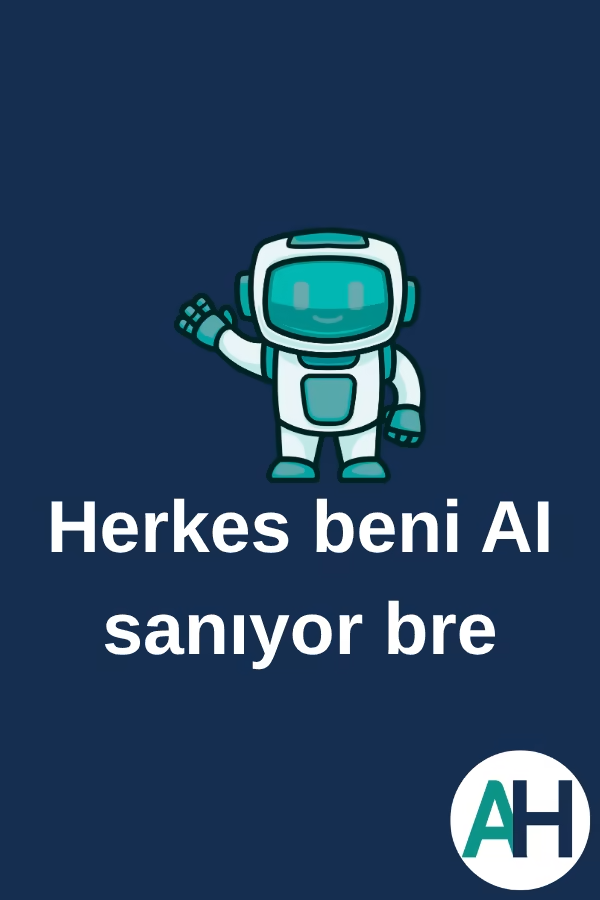 Herkes beni AI sanıyor bre