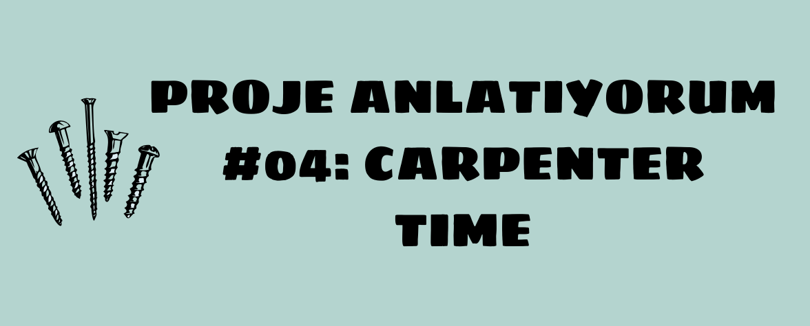 Featured image of post Proje Anlatıyorum #04: Carpenter Time
