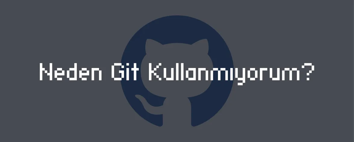 Neden Git Kullanmıyorum?