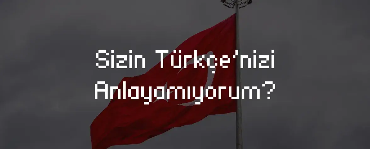 Sizin Türkçe’nizi Anlayamıyorum